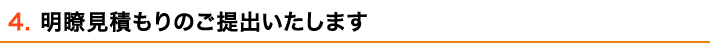 4. 明瞭見積もりのご提出いたします