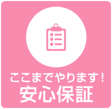 ここまでやります！安心保証