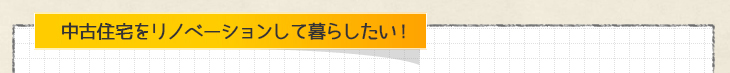 中古住宅をリノベーションして暮らしたい！