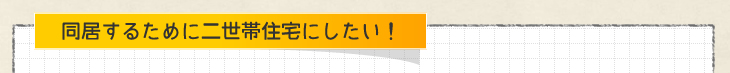 同居するために二世帯住宅が欲しい